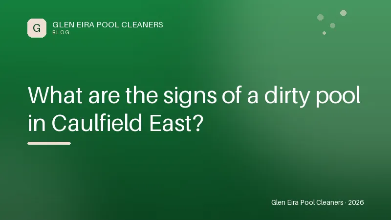 What are the signs of a dirty pool in Caulfield East? — Tips article by Glen Eira Pool Cleaners