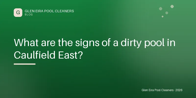What are the signs of a dirty pool in Caulfield East? — Blog guide